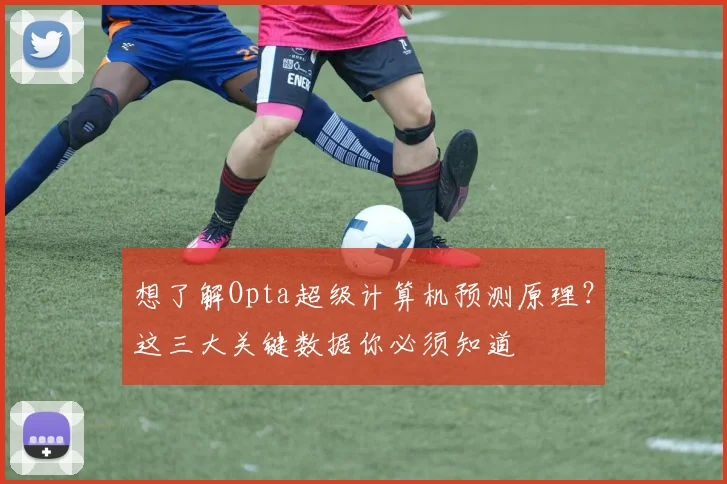 想了解Opta超级计算机预测原理？这三大关键数据你必须知道