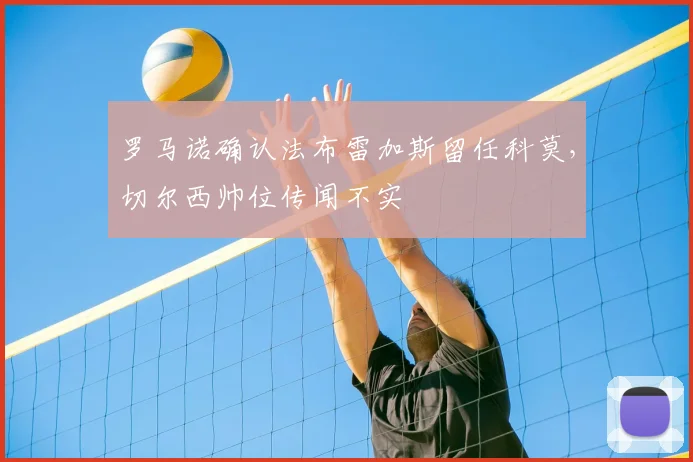 罗马诺确认法布雷加斯留任科莫,切尔西帅位传闻不实