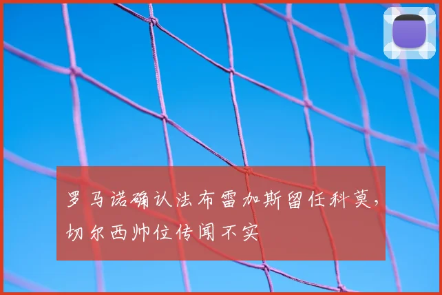 罗马诺确认法布雷加斯留任科莫,切尔西帅位传闻不实