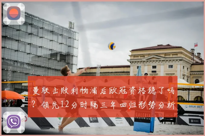 曼联击败利物浦后欧冠资格稳了吗?领先12分时隔三年回归形势分析