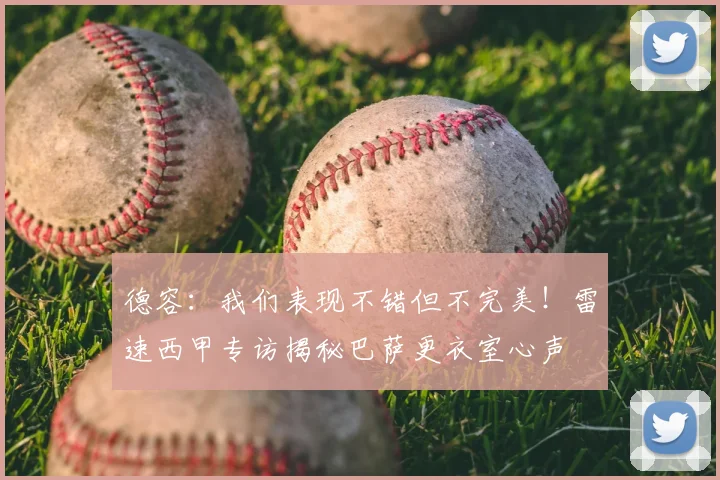 德容：我们表现不错但不完美！雷速西甲专访揭秘巴萨更衣室心声
