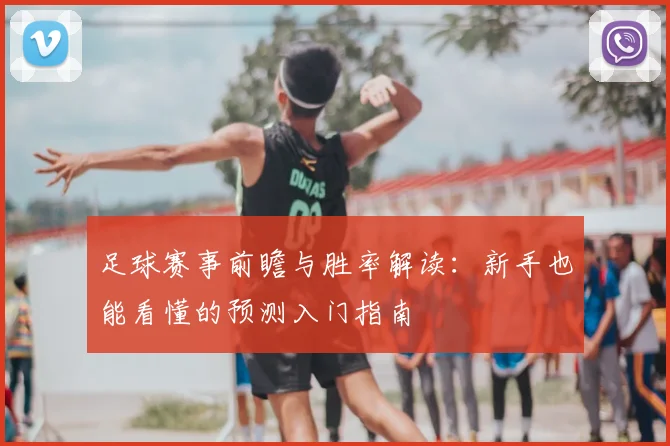 足球赛事前瞻与胜率解读：新手也能看懂的预测入门指南