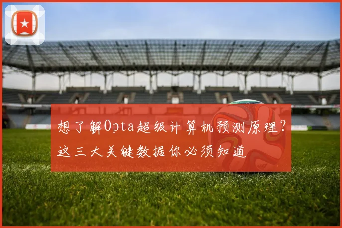 想了解Opta超级计算机预测原理？这三大关键数据你必须知道