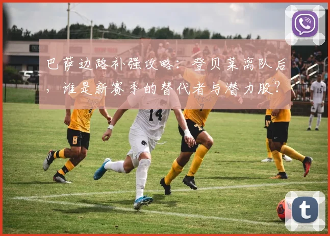 巴萨边路补强攻略:登贝莱离队后,谁是新赛季的替代者与潜力股?