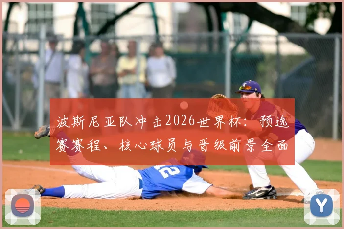 波斯尼亚队冲击2026世界杯:预选赛赛程、核心球员与晋级前景全面解析